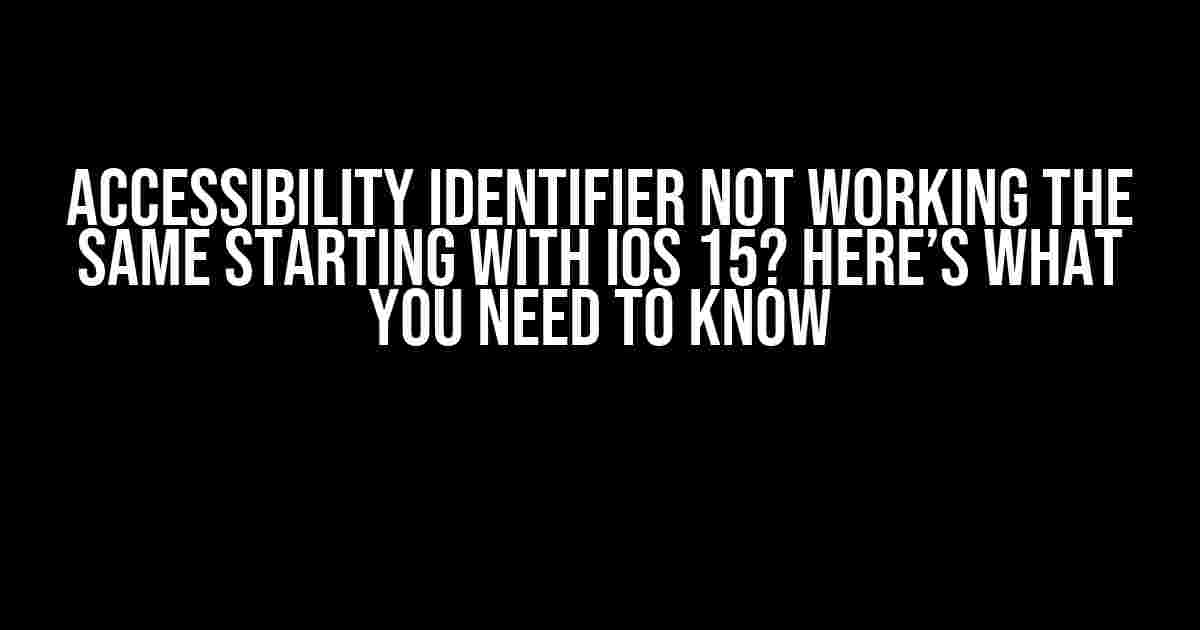 Accessibility Identifier Not Working the Same Starting with iOS 15? Here’s What You Need to Know