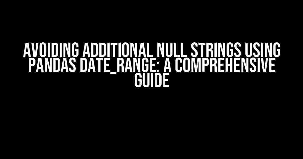 Avoiding Additional Null Strings Using Pandas date_range: A Comprehensive Guide