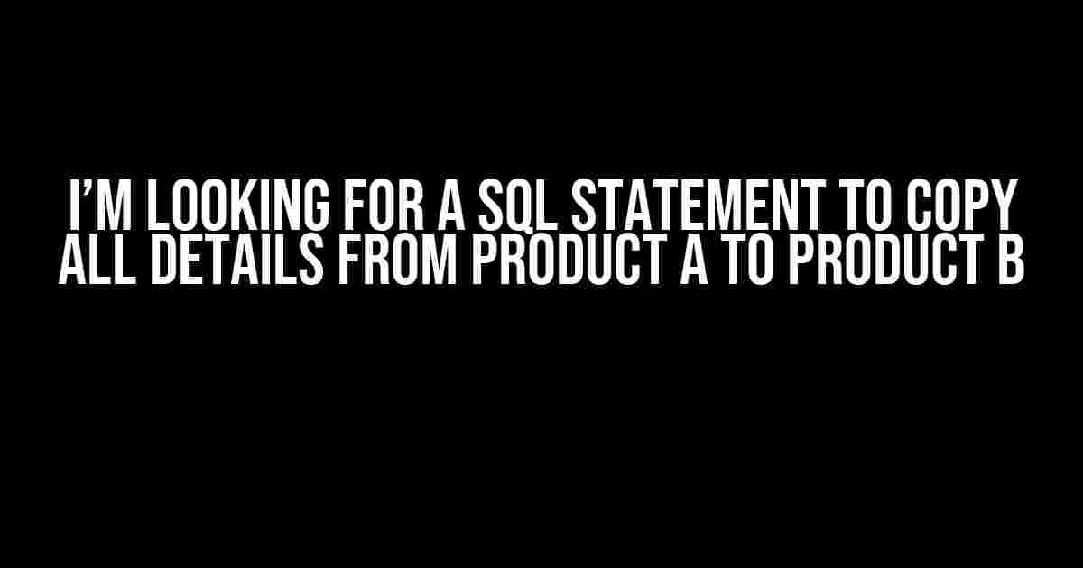 I’m Looking for a SQL Statement to Copy All Details from Product A to Product B