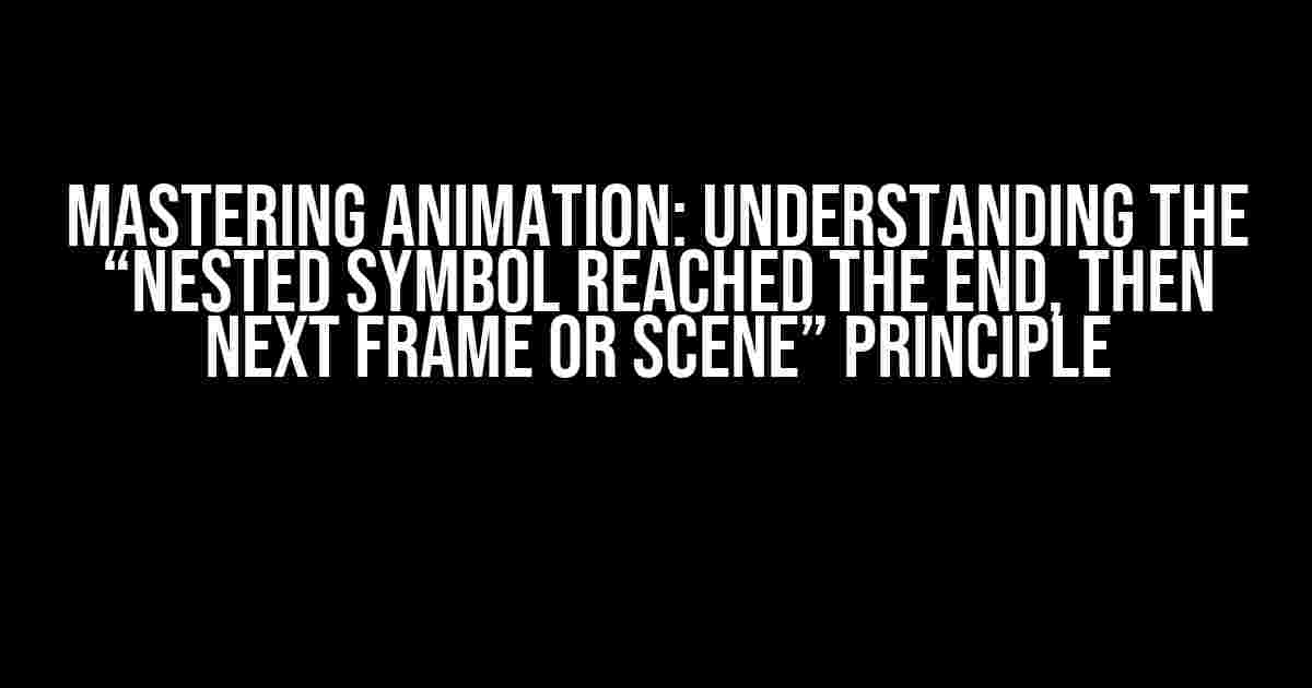 Mastering Animation: Understanding the “Nested Symbol Reached the End, Then Next Frame or Scene” Principle