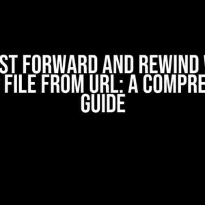 No Fast Forward and Rewind While Playing File from URL: A Comprehensive Guide