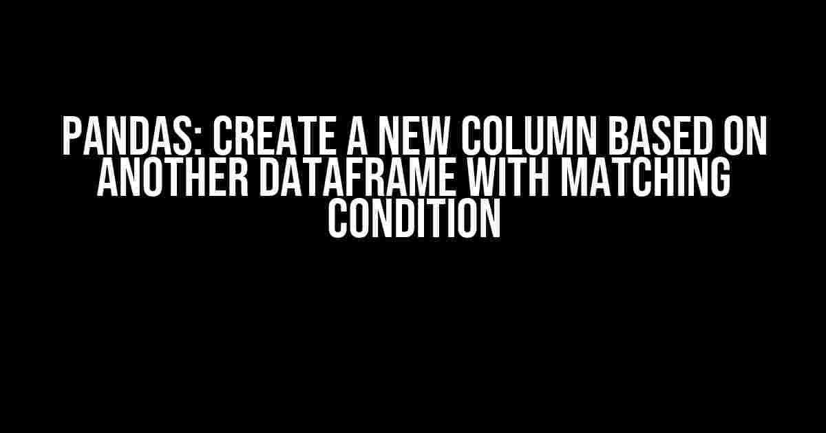 Pandas: Create a New Column Based on Another DataFrame with Matching Condition