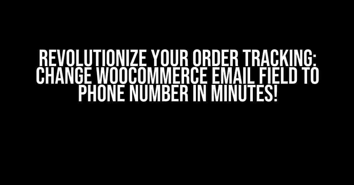 Revolutionize Your Order Tracking: Change WooCommerce Email Field to Phone Number in Minutes!