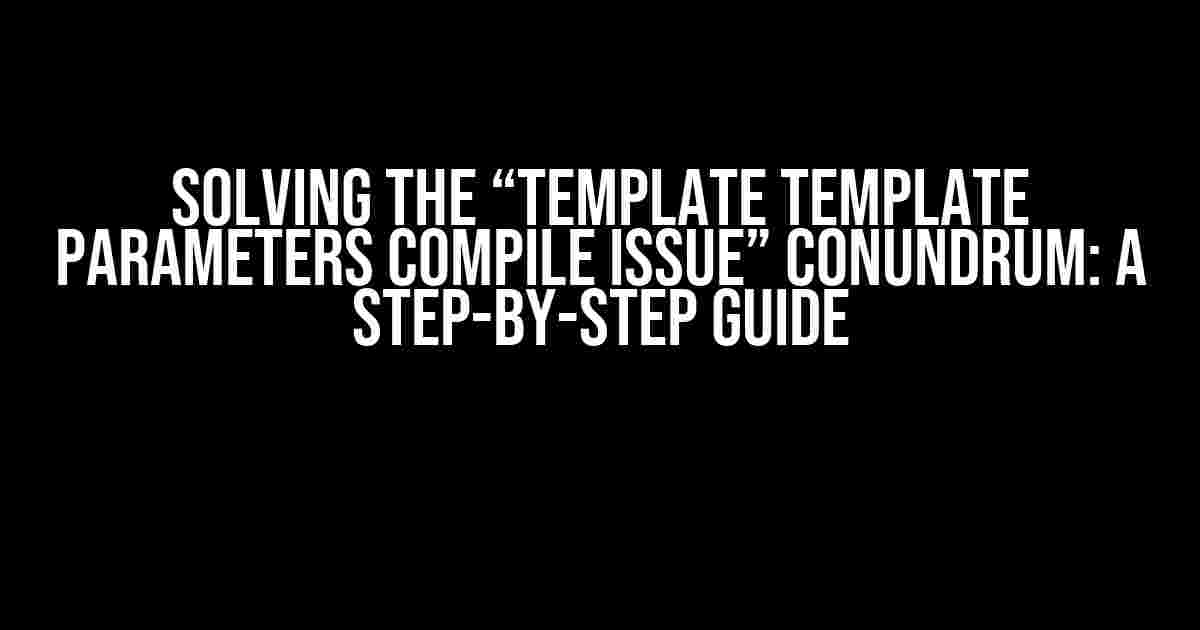 Solving the “Template Template Parameters Compile Issue” Conundrum: A Step-by-Step Guide