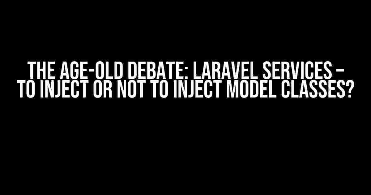 The Age-Old Debate: Laravel Services – To Inject or Not to Inject Model Classes?