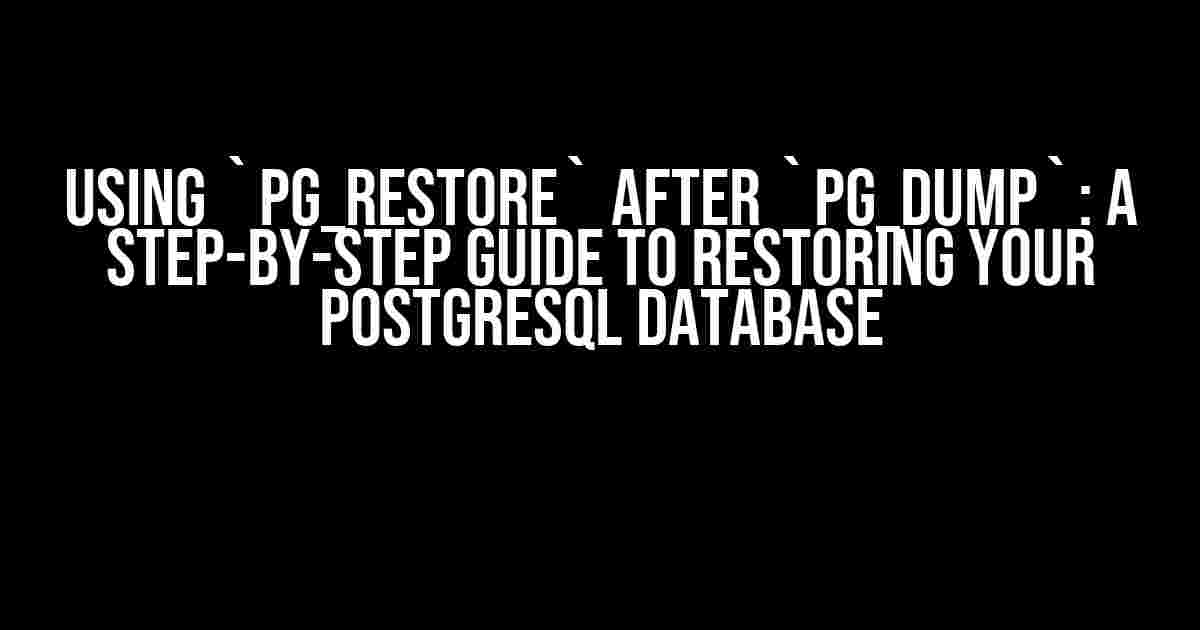 Using `pg_restore` after `pg_dump`: A Step-by-Step Guide to Restoring Your PostgreSQL Database