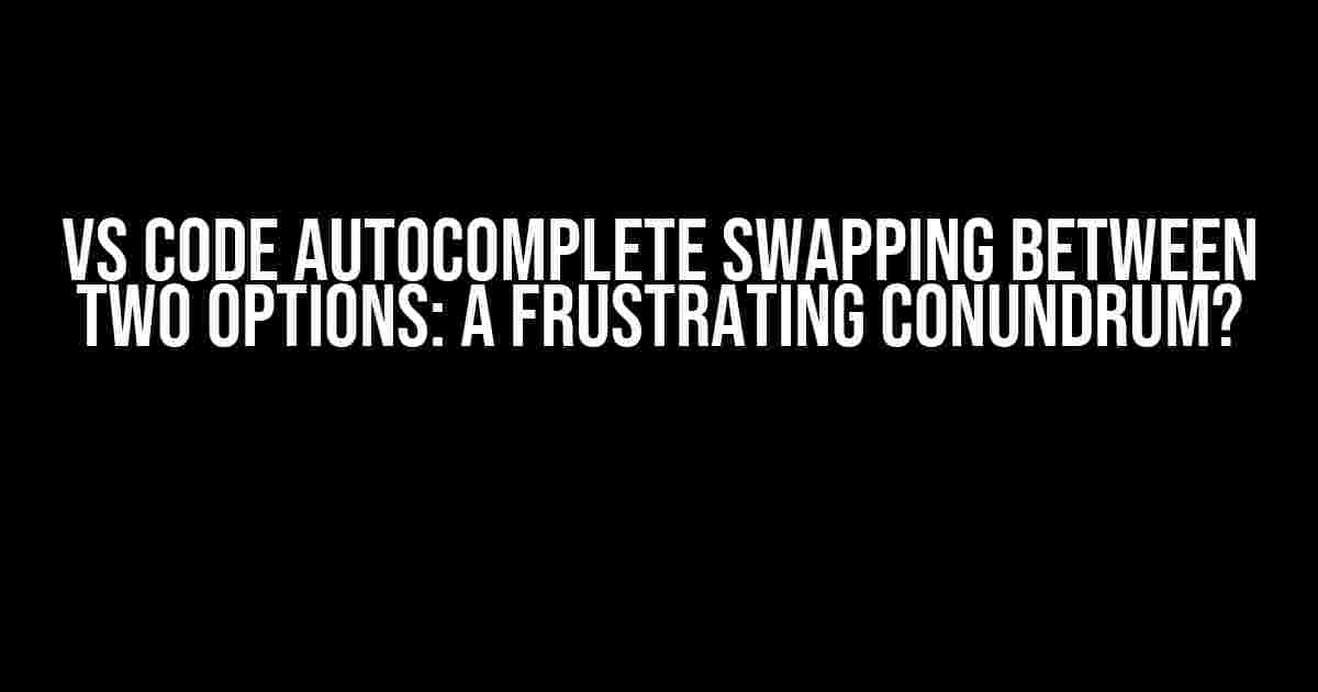 VS Code Autocomplete Swapping Between Two Options: A Frustrating Conundrum?