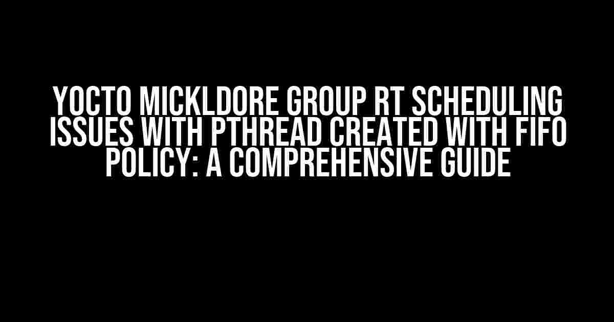 Yocto Mickldore Group RT Scheduling Issues with Pthread Created with FIFO Policy: A Comprehensive Guide